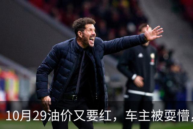 10月29油价又要红，车主被耍懵，92 号、95 号汽油每升多少钱新消息？