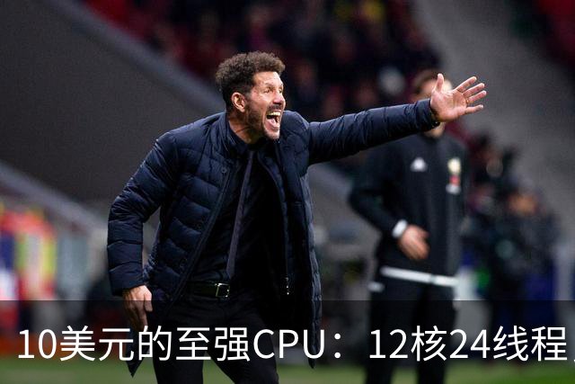 10美元的至强CPU：12核24线程，主板却可能更贵