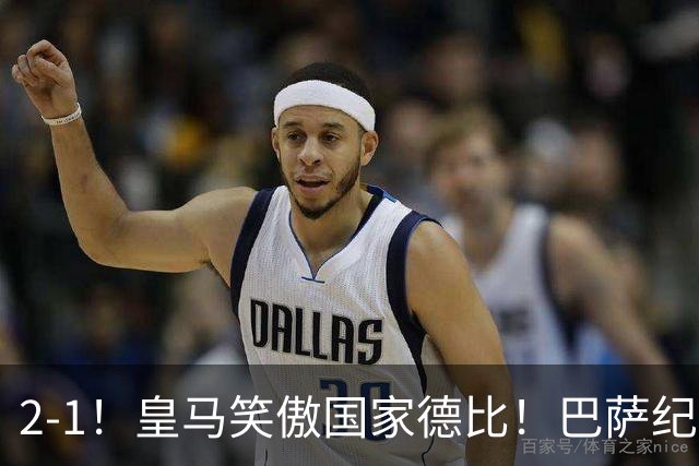 2-1！皇马笑傲国家德比！巴萨纪录遭终结，姆巴佩双响+绝杀！