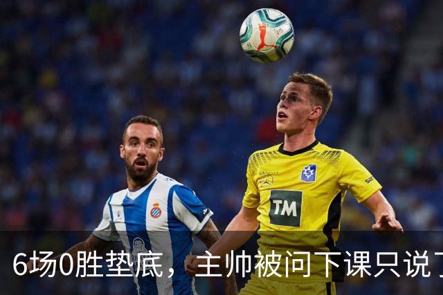 6场0胜垫底，主帅被问下课只说了一句话