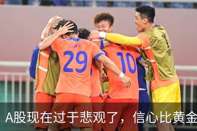 A股现在过于悲观了，信心比黄金更重要啊！