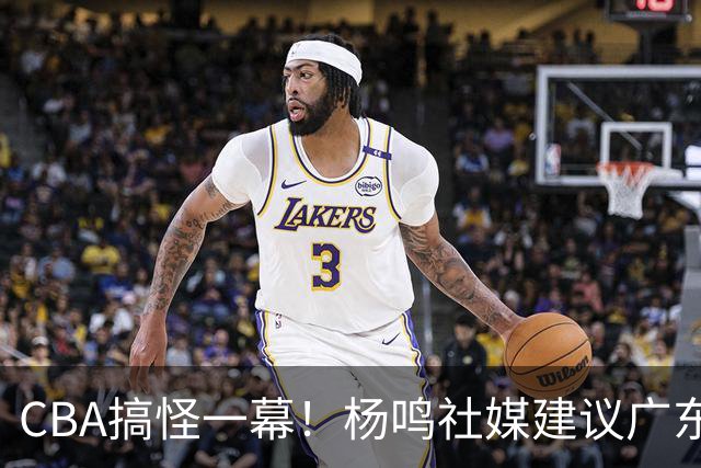 CBA搞怪一幕！杨鸣社媒建议广东联系莫兰德 球迷建议直接本人出山