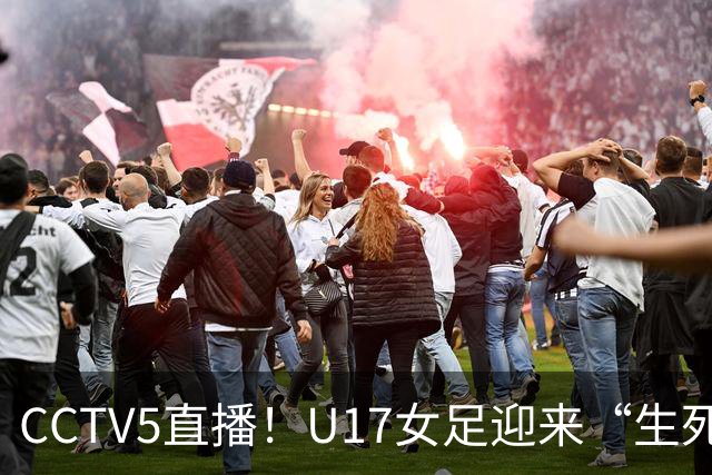 CCTV5直播！U17女足迎来“生死战”，对手场均进3.7球，马晓旭或改踢防守反击