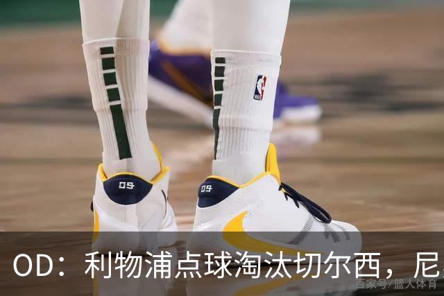 OD：利物浦点球淘汰切尔西，尼奥尼当选队内最佳