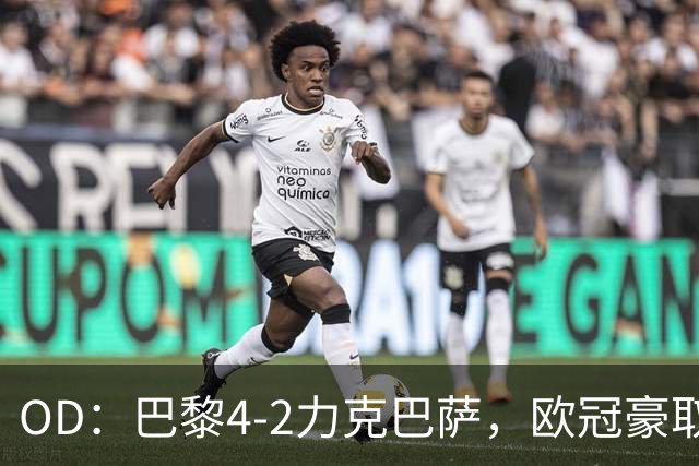 OD：巴黎4-2力克巴萨，欧冠豪取三连胜展现冠军底气