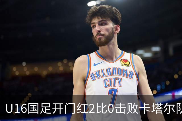 U16国足开门红2比0击败卡塔尔队，下一场对阵阿曼